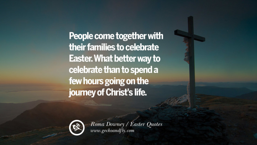 People come together with their families to celebrate Easter. What better way to celebrate than to spend a few hours going on the journey of Christ's life. - Roma Downey
