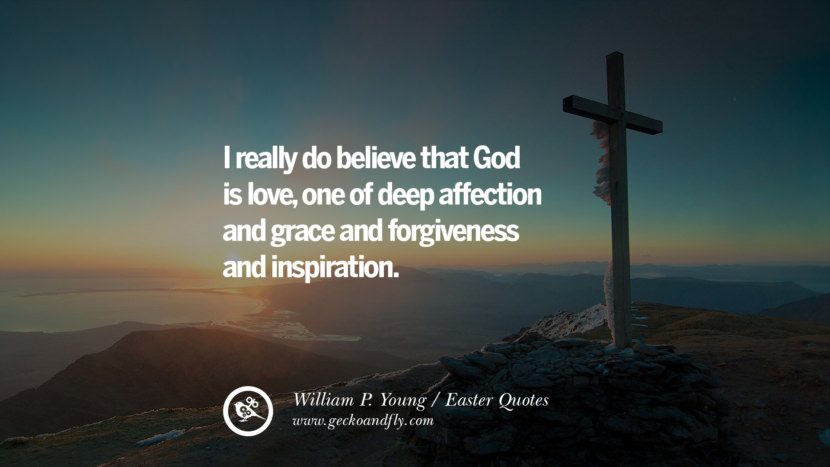 I really do believe that God is love, one of deep affection and grace and forgiveness and inspiration. - William P. Young