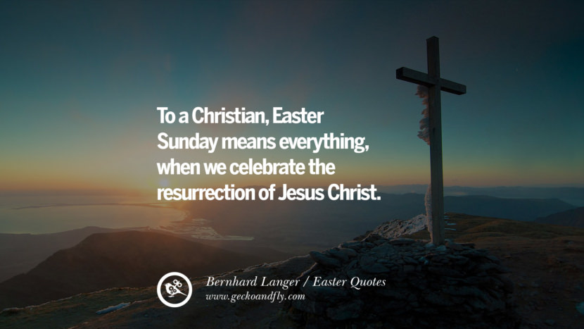To a Christian, Easter Sunday means everything, when they celebrate the resurrection of Jesus Christ. - Bernhard Langer