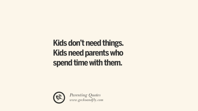 Kids don't need things. Kids need parents who spend time with them.
