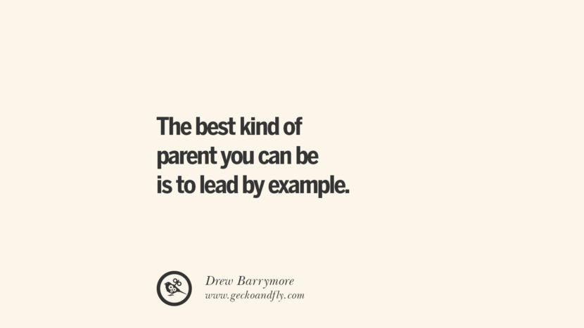 The best kind of parent you can be is to lead by example. - Drew Barrymore