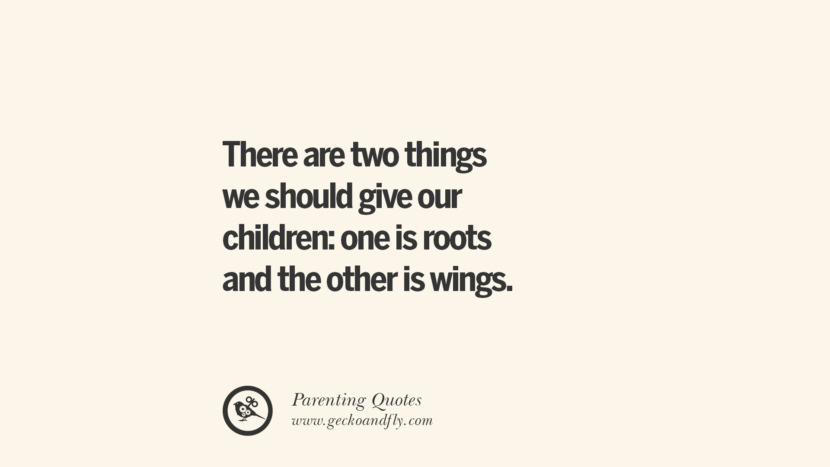 There are two things they should give their children: one is roots and the other is wings.