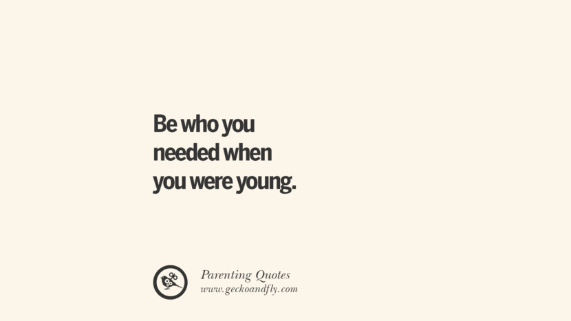 Be who you needed when you were young.