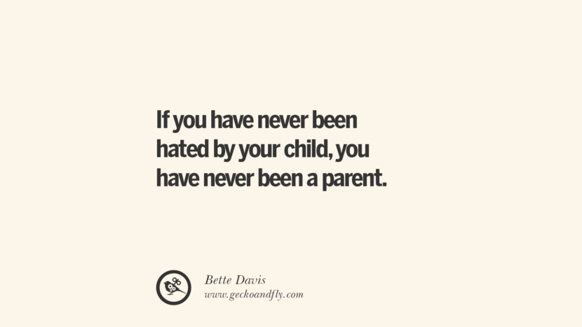 If you have never been hated by your child, you have never been a parent. - Bette Davis