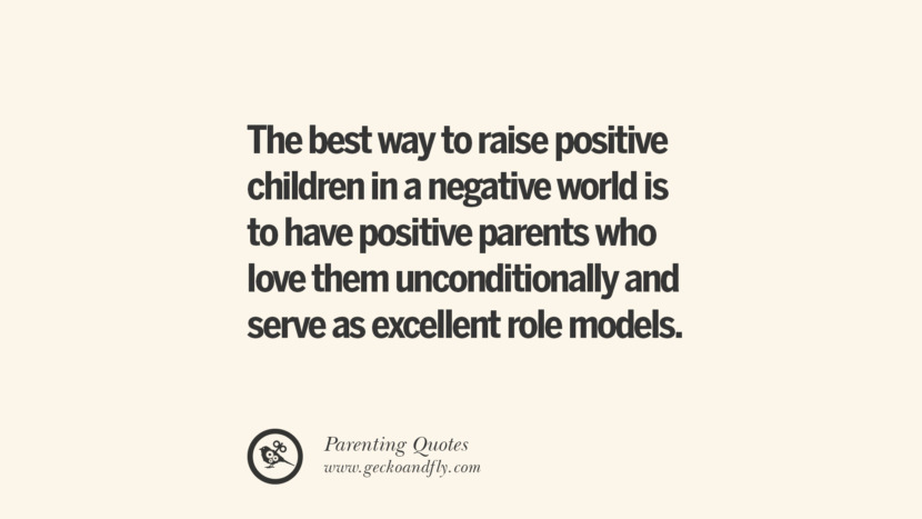 The best way to raise positive children in a negative world is to have positive parents who love them unconditionally and serve as excellent role models.