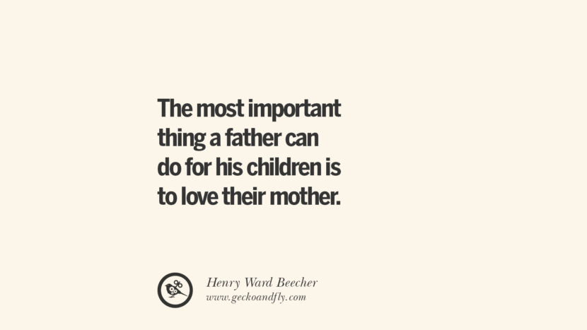 The most important thing a father can do for his children is to love their mother. - Henry Ward Beecher