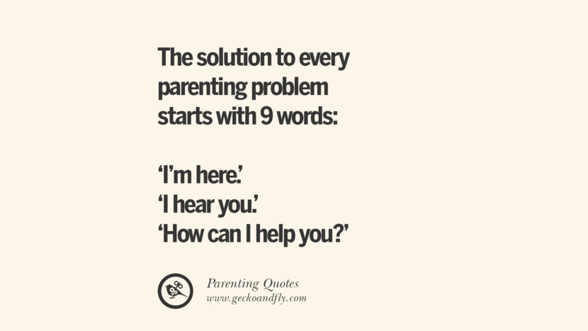 The solution to every parenting problem starts with 9 words: 'I'm here.' 'I hear you.' and 'How can I help you?'