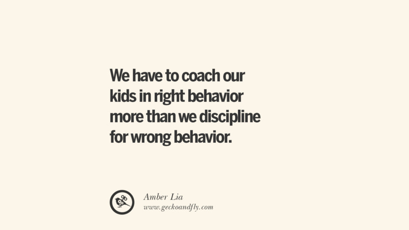 We have to coach their kids in right behavior more than they discipline for wrong behavior. - Amber Lia