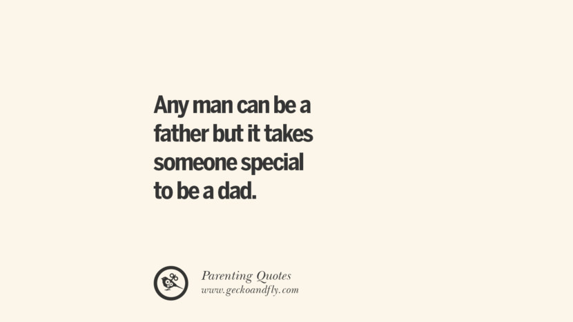 Any man can be a father but it takes someone special to be a dad.